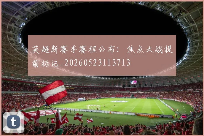 英超新赛季赛程公布：焦点大战提前标记_20260523113713