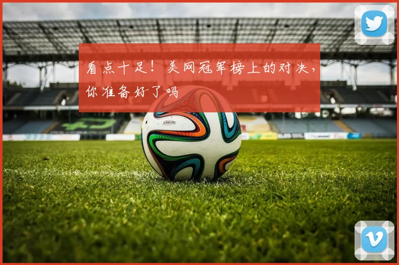 看点十足！美网冠军榜上的对决，你准备好了吗