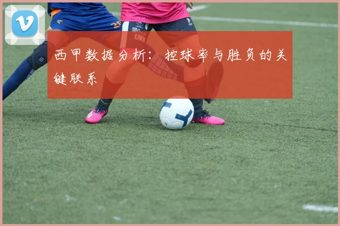 西甲数据分析：控球率与胜负的关键联系
