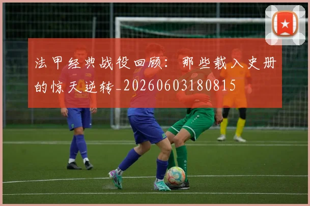 法甲经典战役回顾：那些载入史册的惊天逆转_20260603180815