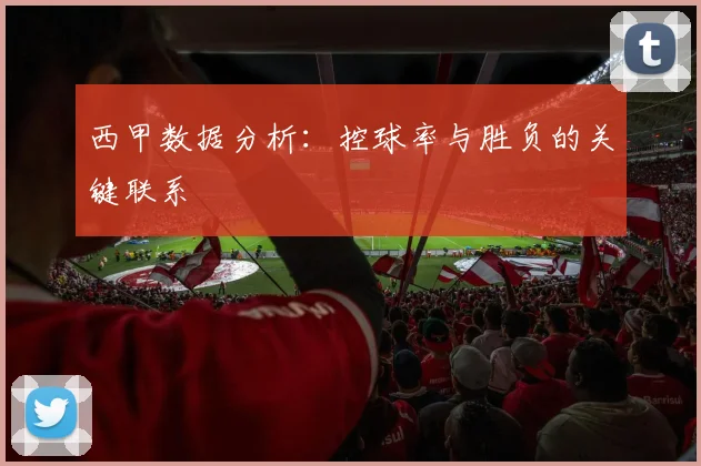 西甲数据分析：控球率与胜负的关键联系