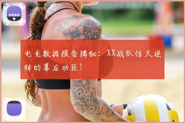 电竞数据报告揭秘：XX战队惊天逆转的幕后功臣！