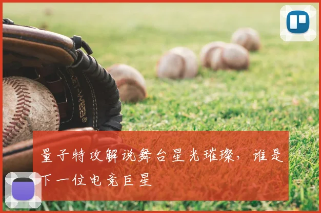 量子特攻解说舞台星光璀璨，谁是下一位电竞巨星