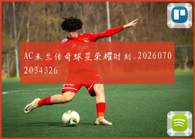 AC米兰传奇球星荣耀时刻_20260702034326