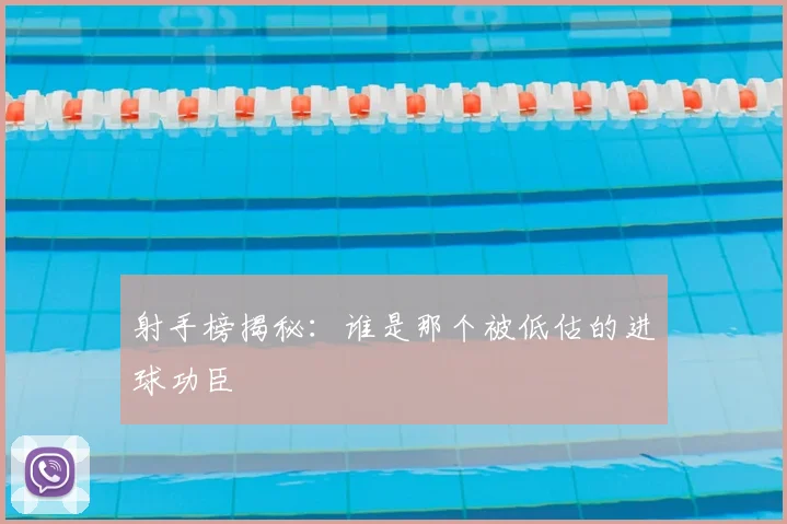 射手榜揭秘：谁是那个被低估的进球功臣
