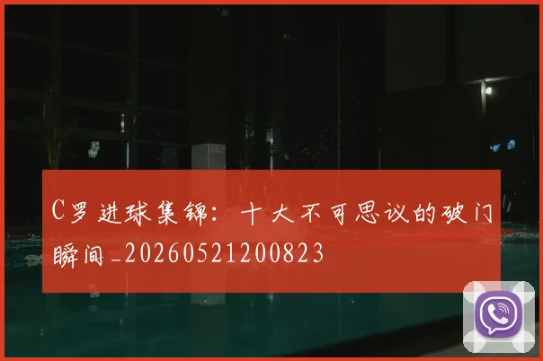 C罗进球集锦：十大不可思议的破门瞬间_20260521200823
