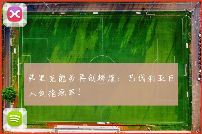弗里克能否再创辉煌,巴伐利亚巨人剑指冠军!