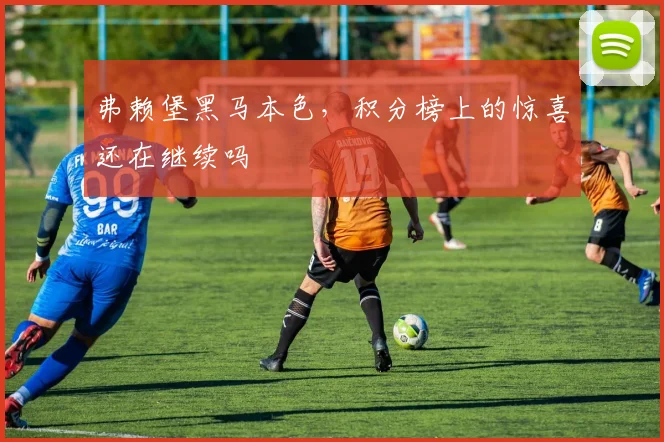 弗赖堡黑马本色，积分榜上的惊喜还在继续吗