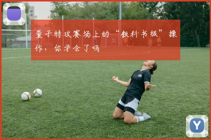 量子特攻赛场上的“教科书级”操作，你学会了吗