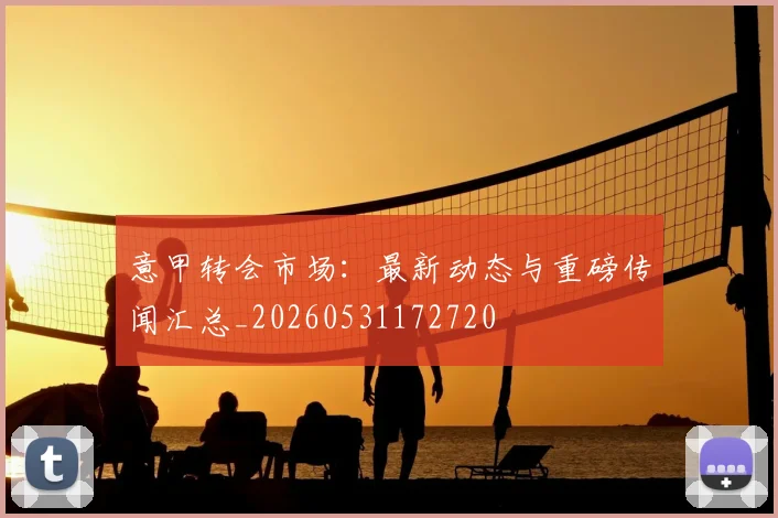 意甲转会市场：最新动态与重磅传闻汇总_20260531172720
