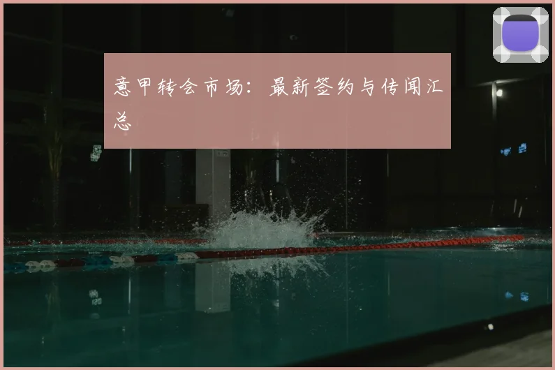 意甲转会市场：最新签约与传闻汇总