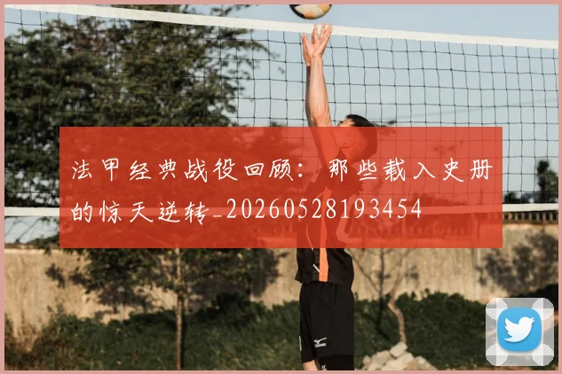 法甲经典战役回顾：那些载入史册的惊天逆转_20260528193454