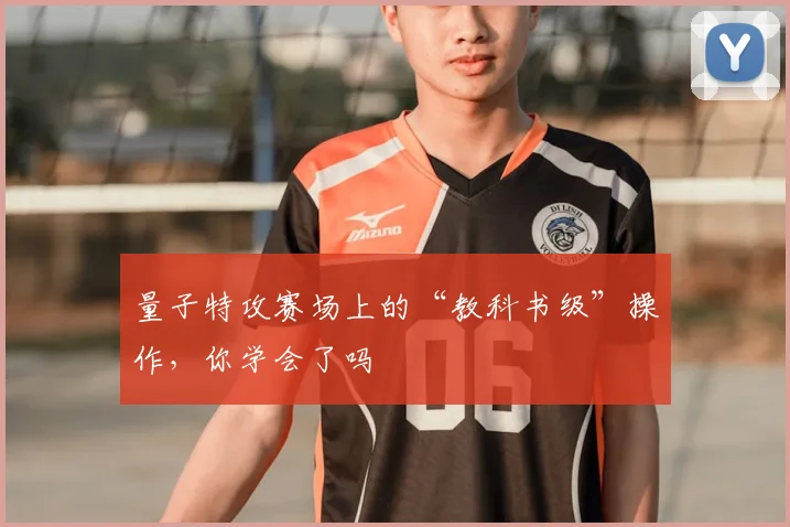 量子特攻赛场上的“教科书级”操作，你学会了吗