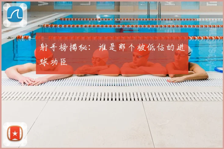 射手榜揭秘：谁是那个被低估的进球功臣
