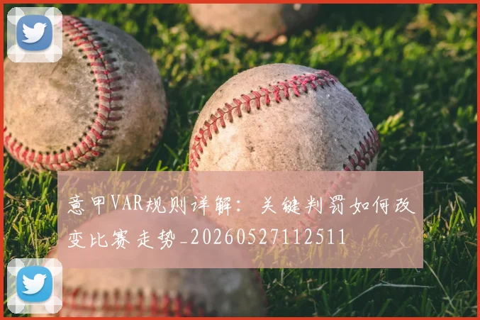 意甲VAR规则详解：关键判罚如何改变比赛走势_20260527112511