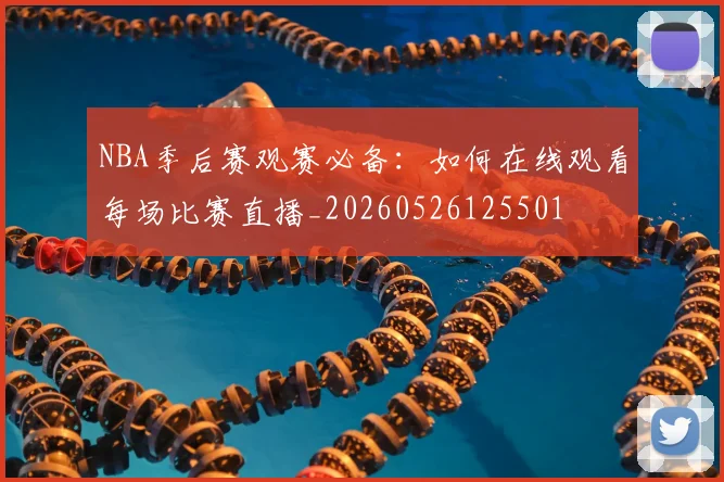 NBA季后赛观赛必备：如何在线观看每场比赛直播_20260526125501