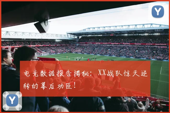 电竞数据报告揭秘：XX战队惊天逆转的幕后功臣！