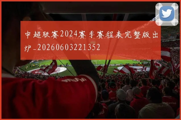 中超联赛2024赛季赛程表完整版出炉_20260603221352